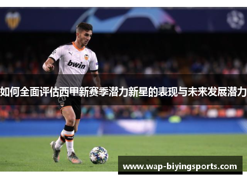 如何全面评估西甲新赛季潜力新星的表现与未来发展潜力
